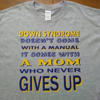 Down Syndrome Doesn't Come with a Manual, it Comes with a Mom/Dad/Parent/Family who never GIVES UP - T-shirts