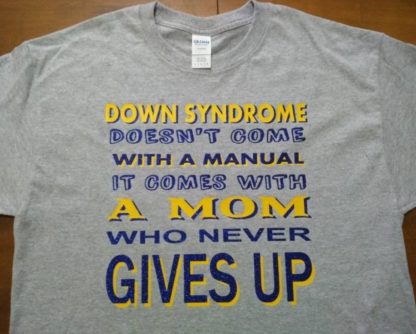 Down Syndrome Doesn't Come with a Manual, it Comes with a Mom/Dad/Parent/Family who never GIVES UP - T-shirts